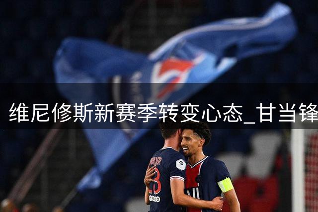 维尼修斯新赛季转变心态 甘当锋线第二选择